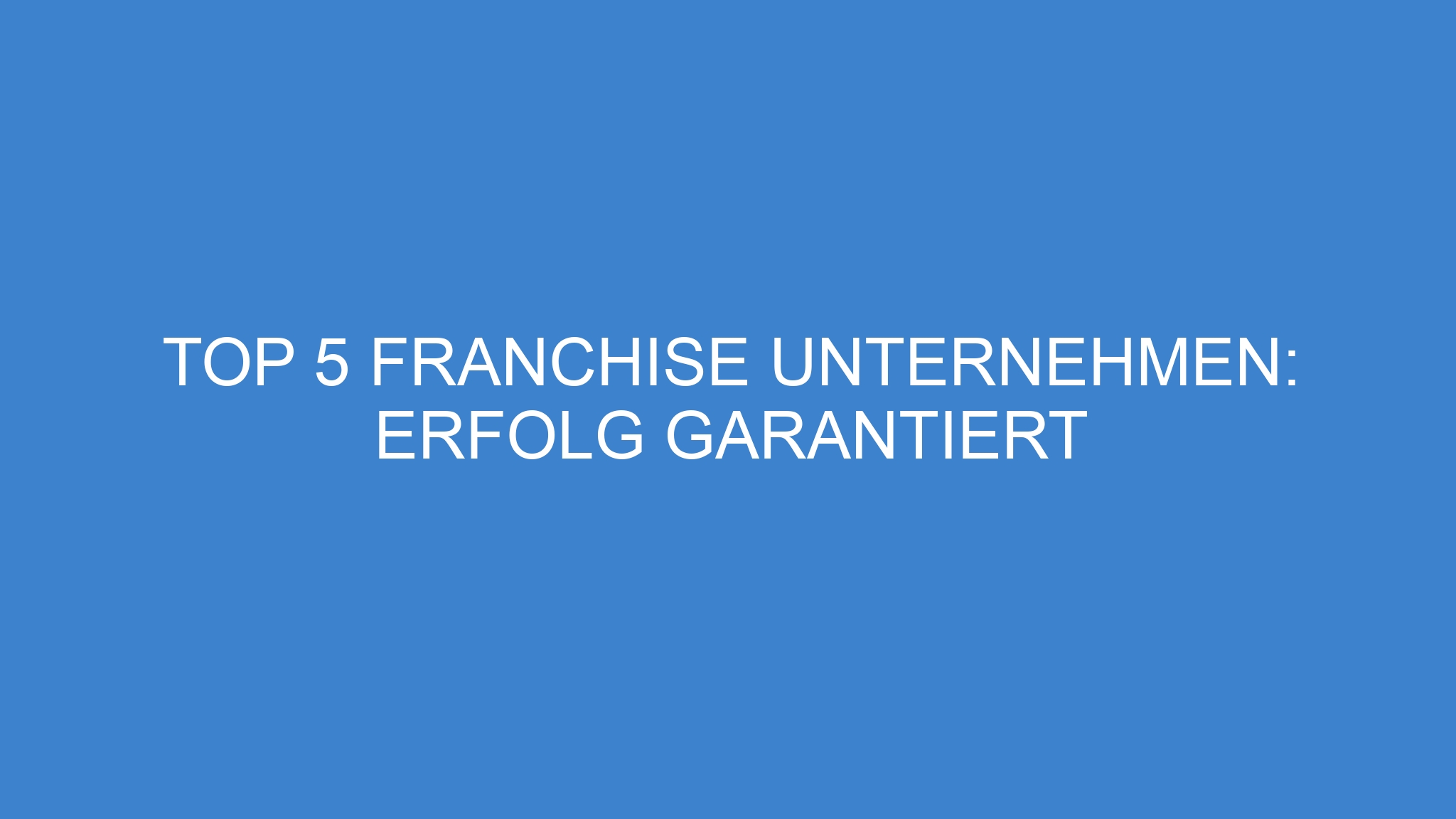 Top 5 Franchise Unternehmen: Erfolg Garantiert