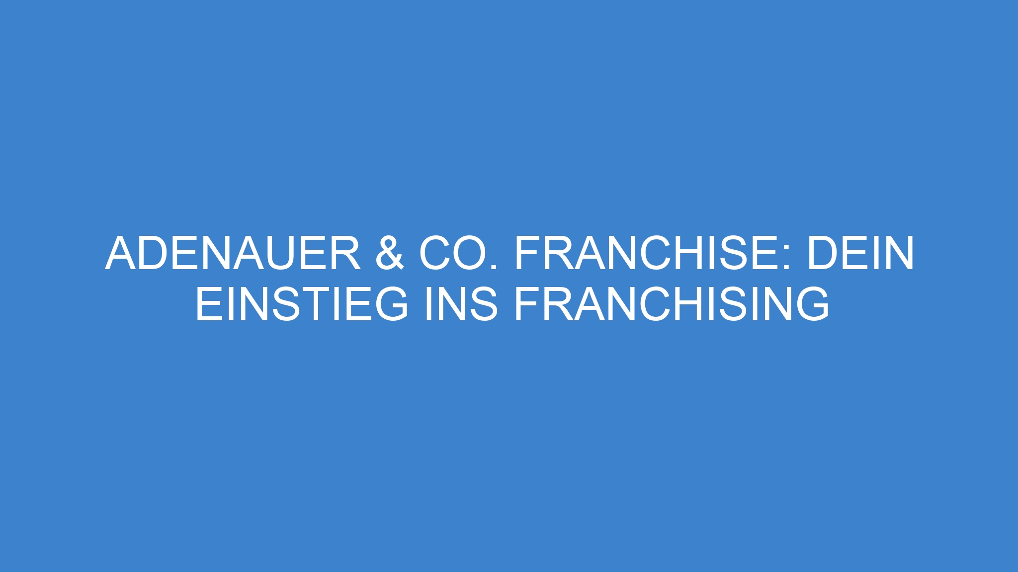 Adenauer & Co. Franchise: Dein Einstieg ins Franchising