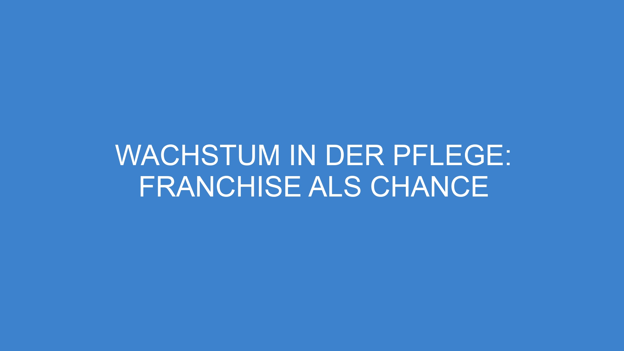 Wachstum in der Pflege: Franchise als Chance