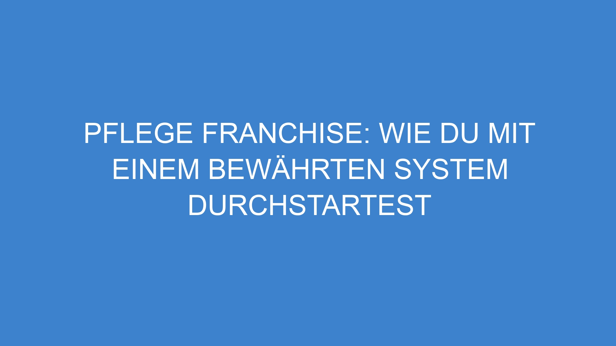 Pflege Franchise: Wie du mit einem bewährten System durchstartest