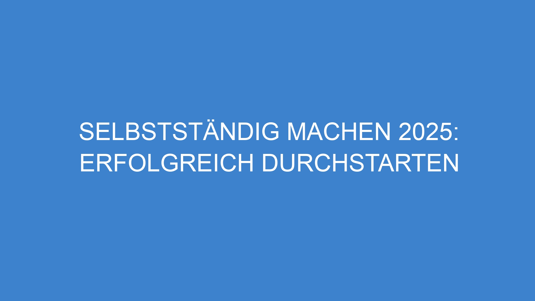 Selbstständig machen 2025: Erfolgreich durchstarten