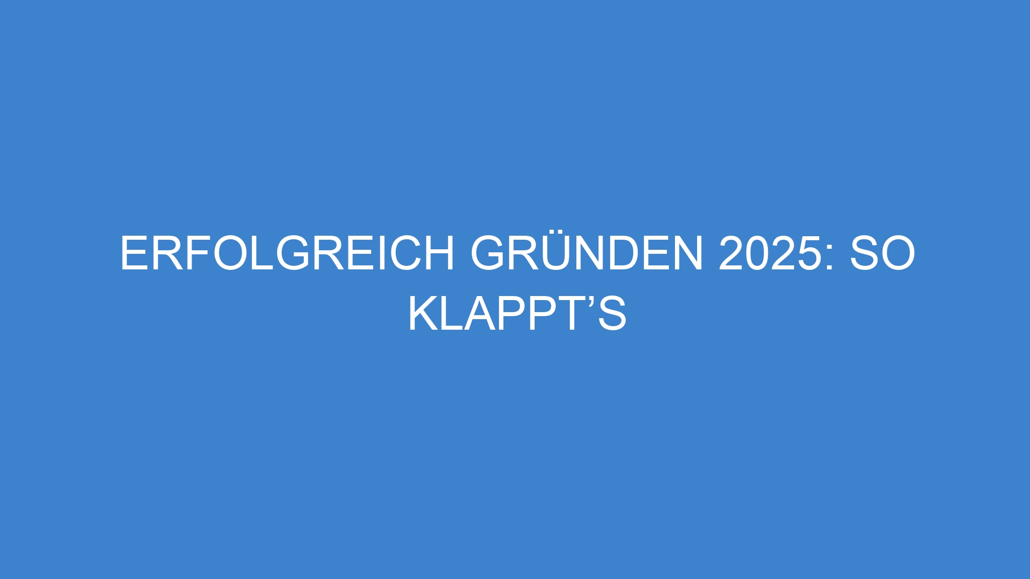 Erfolgreich gründen 2025: So klappt’s