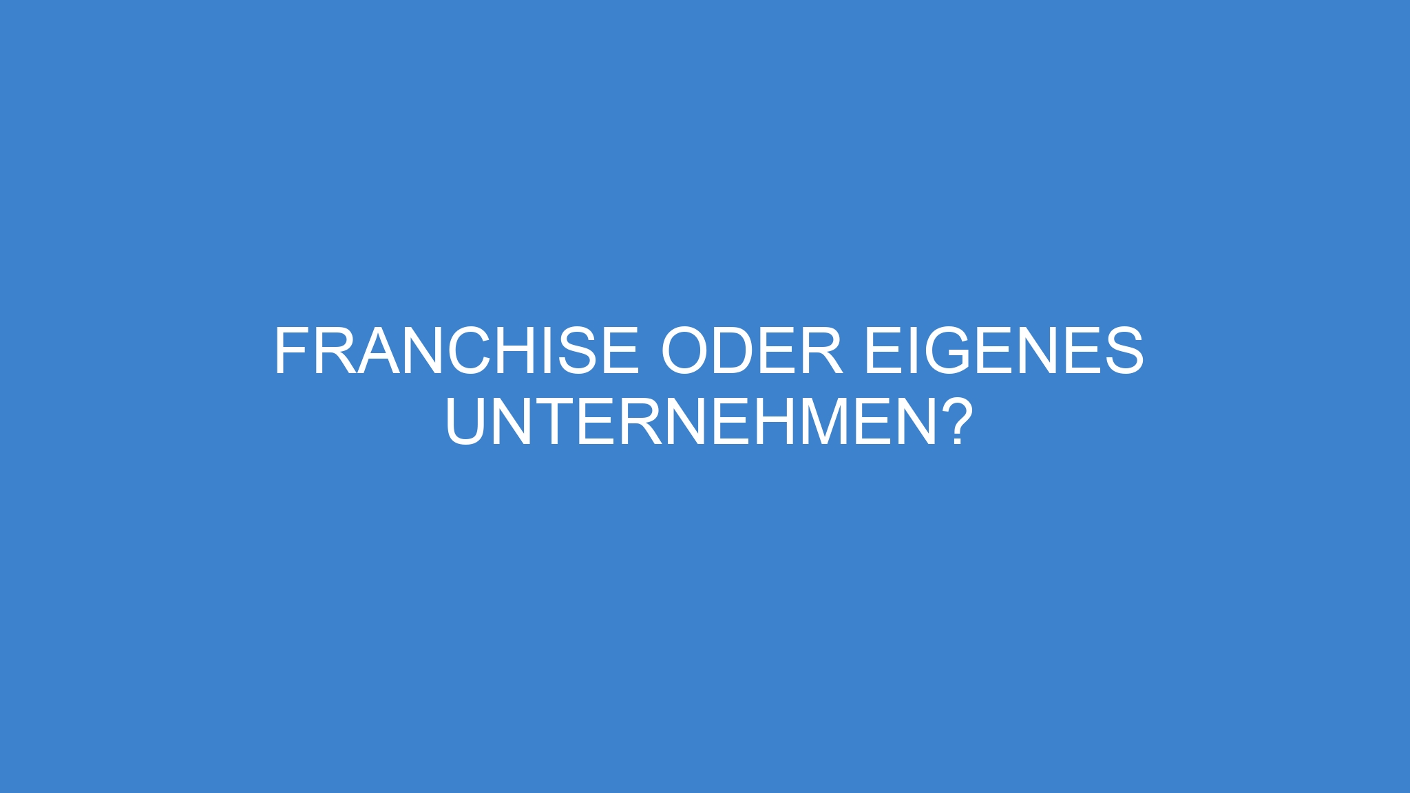 Franchise oder eigenes Unternehmen?