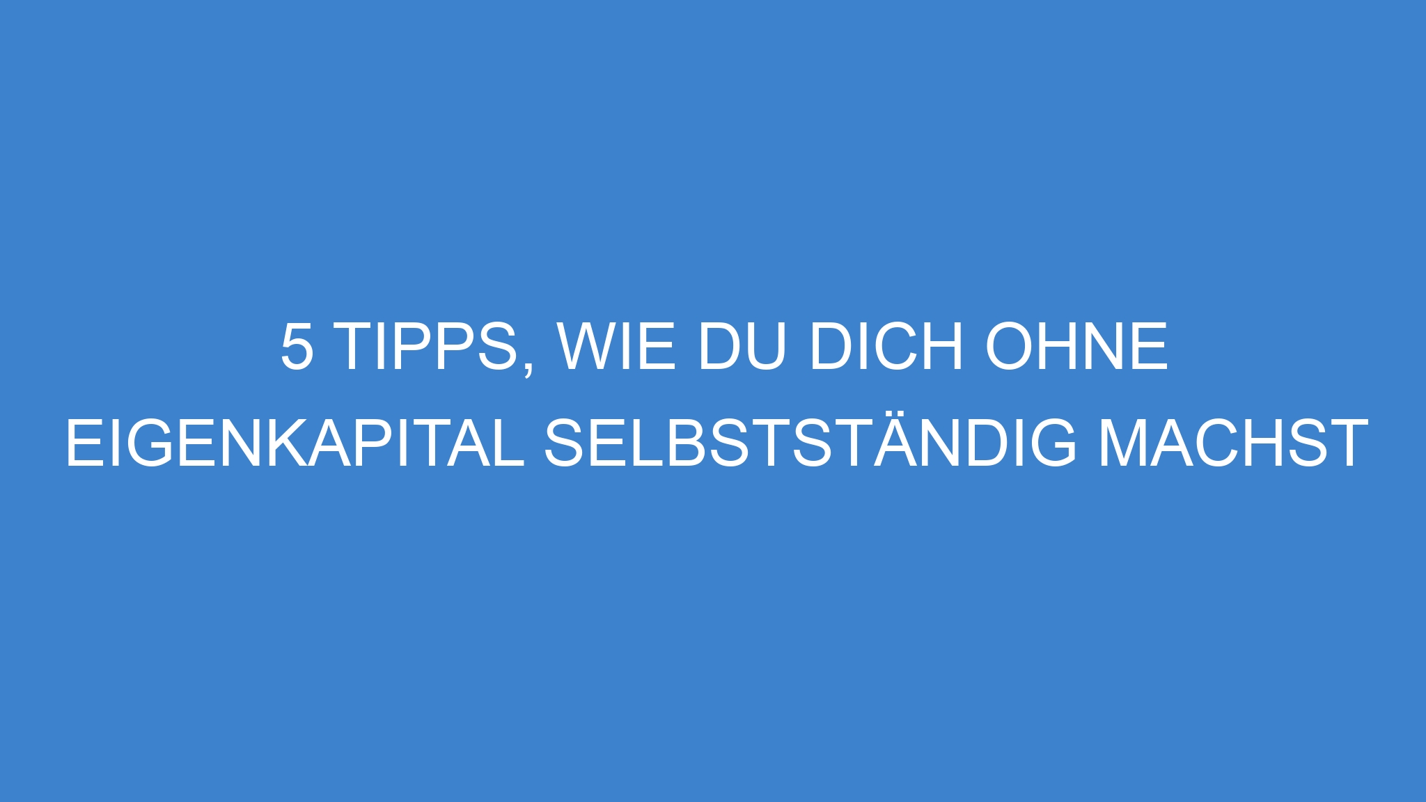 5 Tipps, wie du dich ohne Eigenkapital selbstständig machst