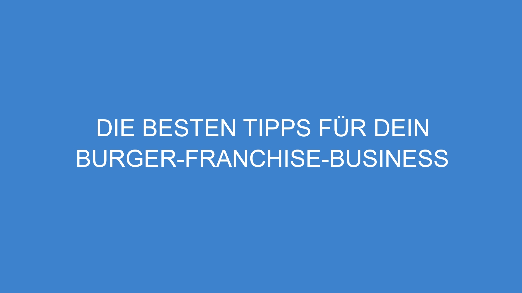 Die besten Tipps für dein Burger-Franchise-Business