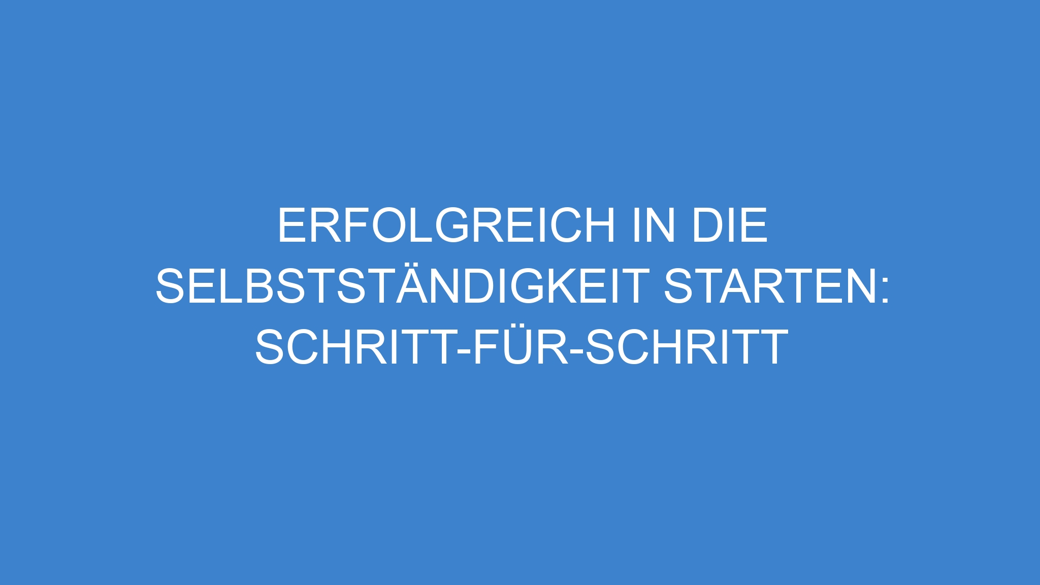 Erfolgreich in die Selbstständigkeit starten: Schritt-für-Schritt