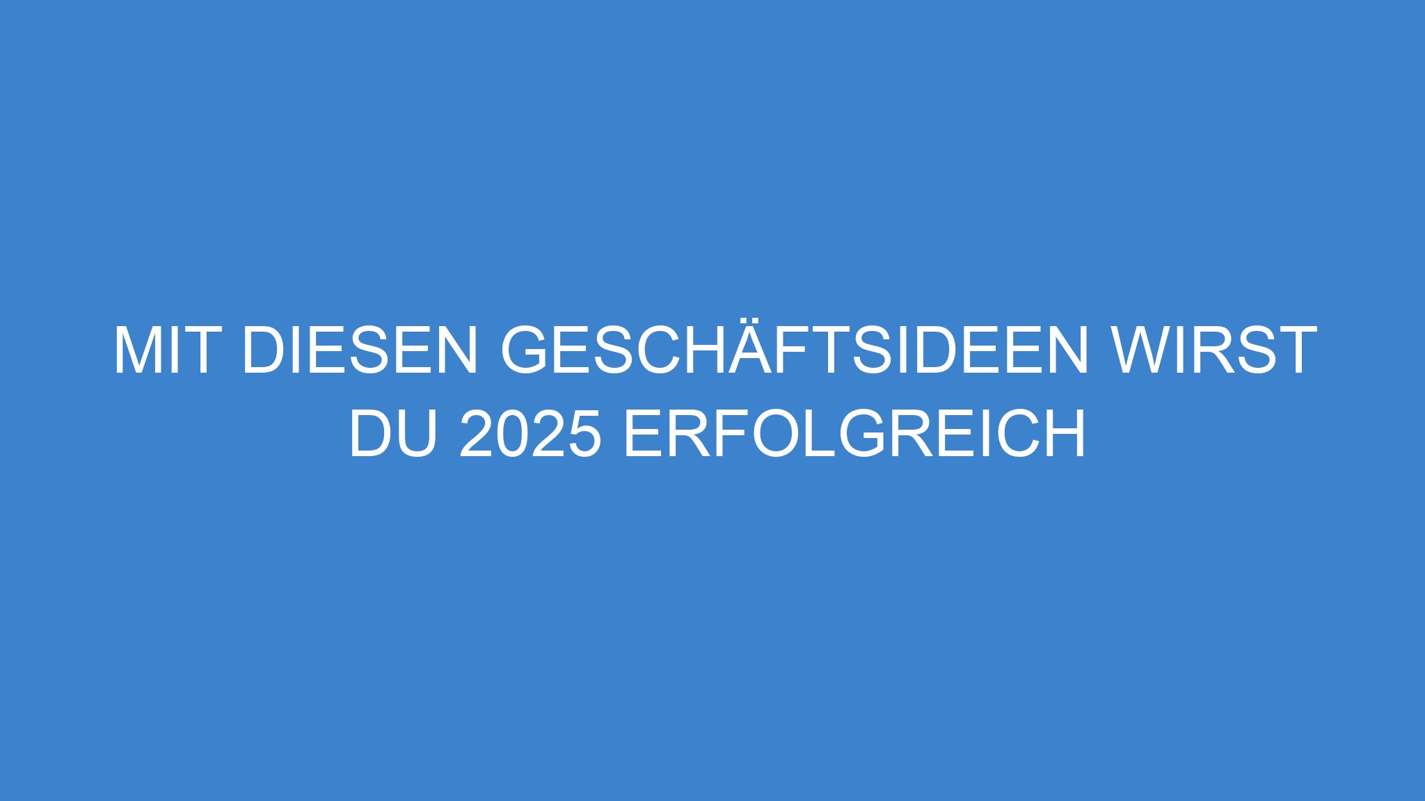 Mit diesen Geschäftsideen wirst du 2025 erfolgreich