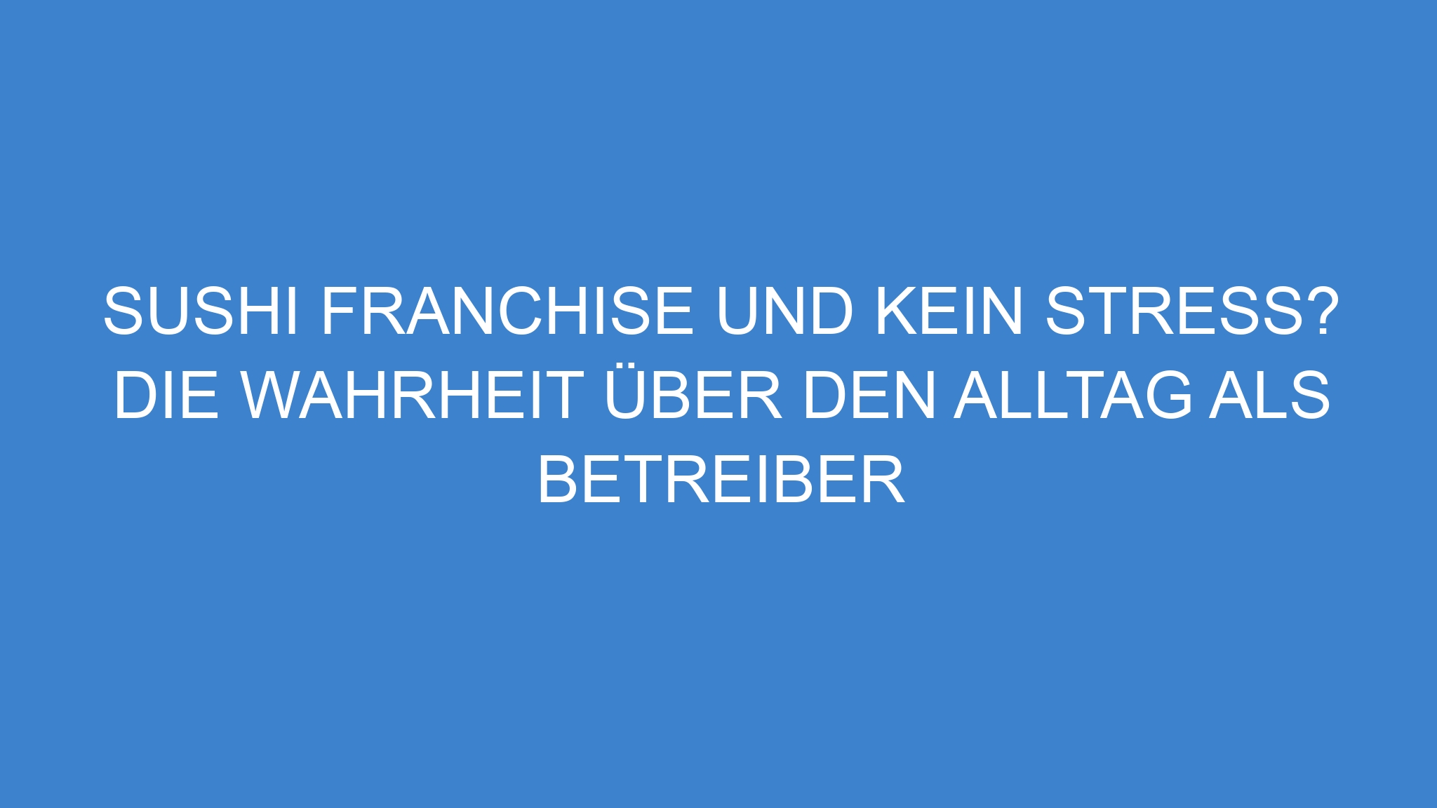 Sushi Franchise und kein Stress? Die Wahrheit über den Alltag als Betreiber